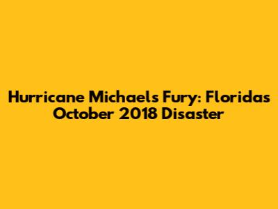 Hurricane Michael's Fury: Florida's October 2018 Disaster