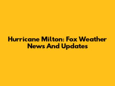 Hurricane Milton: Fox Weather News And Updates