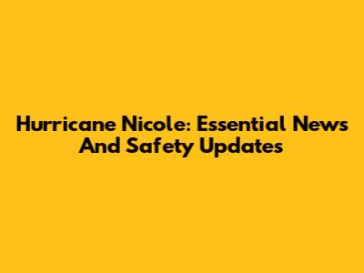 Hurricane Nicole: Essential News And Safety Updates