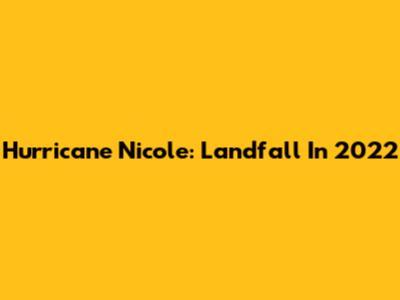 Hurricane Nicole: Landfall In 2022
