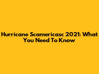 Hurricane Scamericasc 2021: What You Need To Know