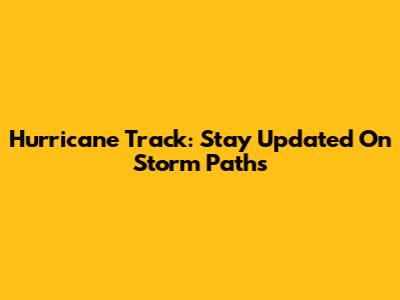 Hurricane Track: Stay Updated On Storm Paths