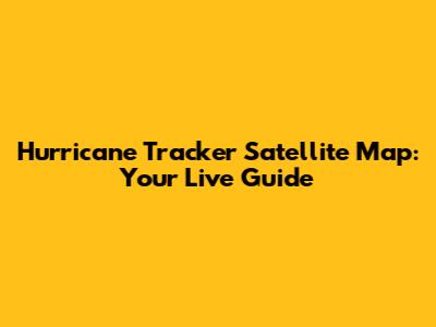 Hurricane Tracker Satellite Map: Your Live Guide