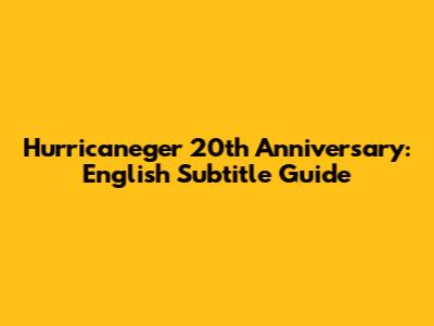 Hurricaneger 20th Anniversary: English Subtitle Guide
