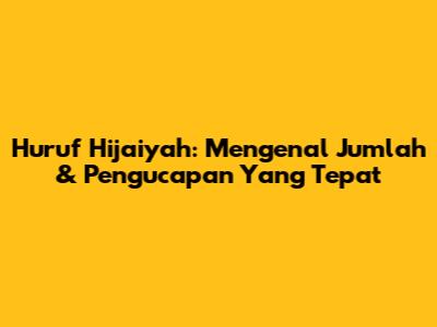 Huruf Hijaiyah: Mengenal Jumlah & Pengucapan Yang Tepat