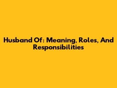 Husband Of: Meaning, Roles, And Responsibilities