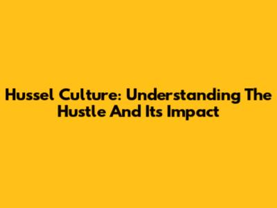 Hussel Culture: Understanding The Hustle And Its Impact