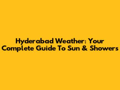 Hyderabad Weather: Your Complete Guide To Sun & Showers