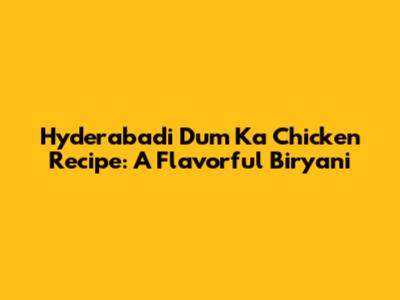 Hyderabadi Dum Ka Chicken Recipe: A Flavorful Biryani