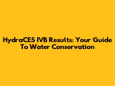 HydraCES IVB Results: Your Guide To Water Conservation