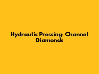 Hydraulic Pressing: Channel Diamonds