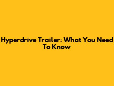 Hyperdrive Trailer: What You Need To Know