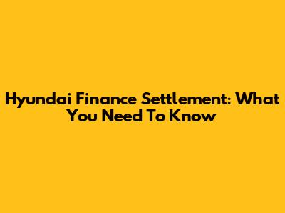 Hyundai Finance Settlement: What You Need To Know