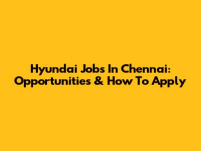 Hyundai Jobs In Chennai: Opportunities & How To Apply