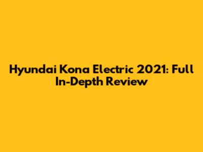 Hyundai Kona Electric 2021: Full In-Depth Review