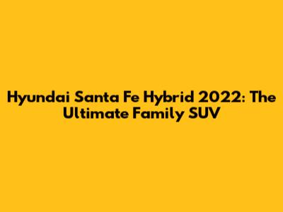 Hyundai Santa Fe Hybrid 2022: The Ultimate Family SUV
