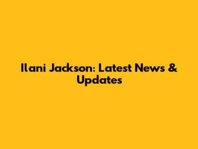 I'lani Jackson: Latest News & Updates