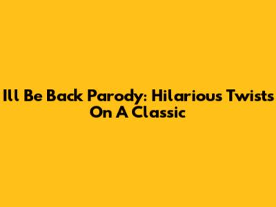 I'll Be Back Parody: Hilarious Twists On A Classic