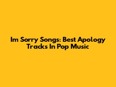 I'm Sorry Songs: Best Apology Tracks In Pop Music