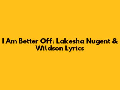 I Am Better Off: Lakesha Nugent & Wildson Lyrics