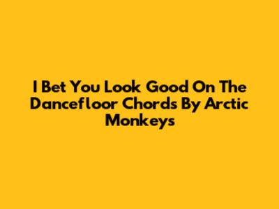 I Bet You Look Good On The Dancefloor Chords By Arctic Monkeys