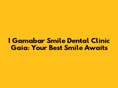 I Gamabar Smile Dental Clinic Gaia: Your Best Smile Awaits