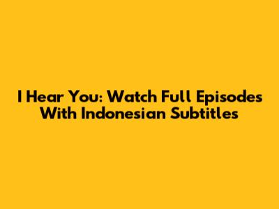 I Hear You: Watch Full Episodes With Indonesian Subtitles