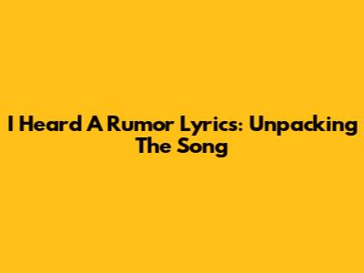 I Heard A Rumor Lyrics: Unpacking The Song