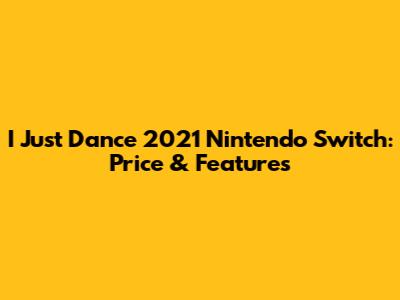 I Just Dance 2021 Nintendo Switch: Price & Features