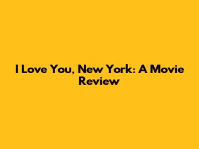 I Love You, New York: A Movie Review