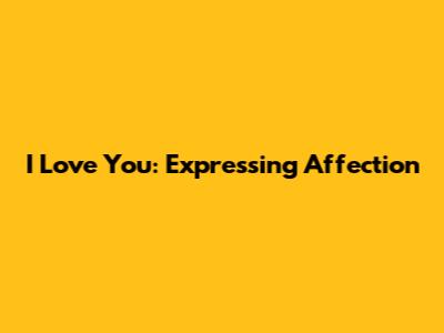 I Love You: Expressing Affection