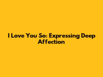 I Love You So: Expressing Deep Affection