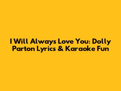 I Will Always Love You: Dolly Parton Lyrics & Karaoke Fun