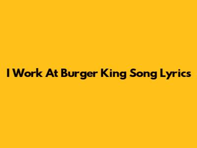 I Work At Burger King Song Lyrics