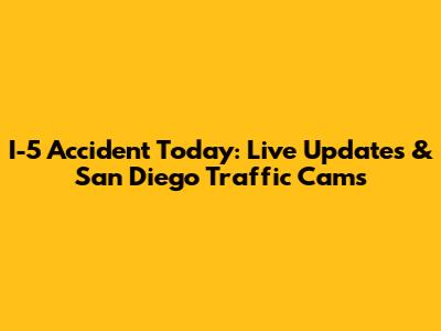 I-5 Accident Today: Live Updates & San Diego Traffic Cams