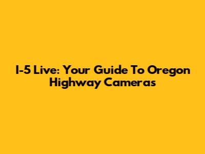 I-5 Live: Your Guide To Oregon Highway Cameras