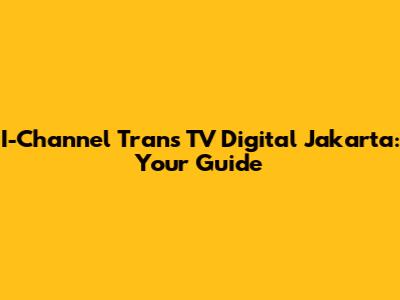 I-Channel Trans TV Digital Jakarta: Your Guide