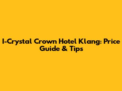 I-Crystal Crown Hotel Klang: Price Guide & Tips