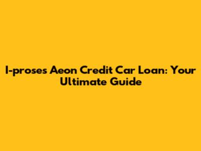 I-proses Aeon Credit Car Loan: Your Ultimate Guide