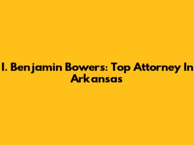 I. Benjamin Bowers: Top Attorney In Arkansas