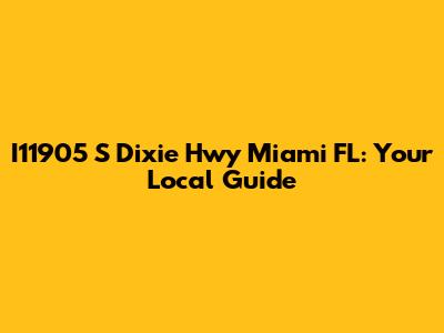 I11905 S Dixie Hwy Miami FL: Your Local Guide