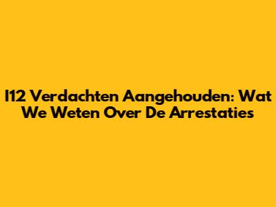 I12 Verdachten Aangehouden: Wat We Weten Over De Arrestaties
