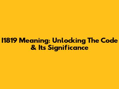 I1819 Meaning: Unlocking The Code & Its Significance