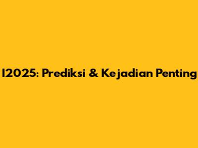 I2025: Prediksi & Kejadian Penting