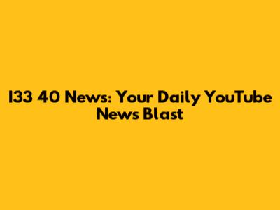 I33 40 News: Your Daily YouTube News Blast