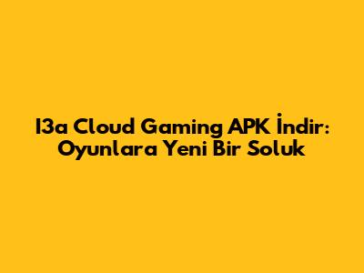 I3a Cloud Gaming APK İndir: Oyunlara Yeni Bir Soluk