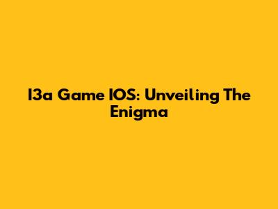 I3a Game IOS: Unveiling The Enigma