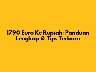 I790 Euro Ke Rupiah: Panduan Lengkap & Tips Terbaru