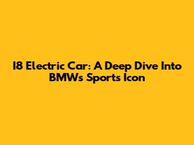 I8 Electric Car: A Deep Dive Into BMW's Sports Icon