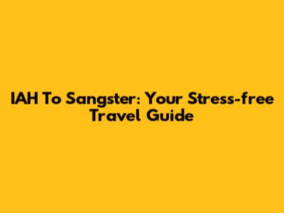 IAH To Sangster: Your Stress-free Travel Guide